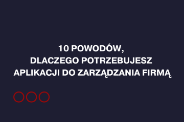 10 powodów, dlaczego potrzebujesz aplikacji do zarządzania firmą