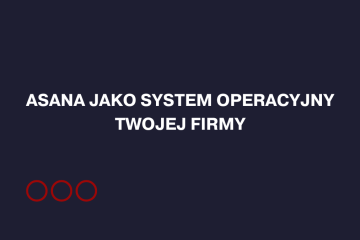 Asana jako system operacyjny Twojej firmy