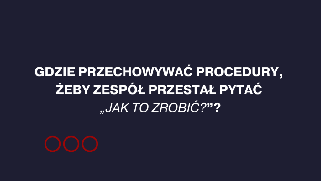 Gdzie przechowywać procedury, żeby zespół przestał pytać „Jak to zrobić?”?