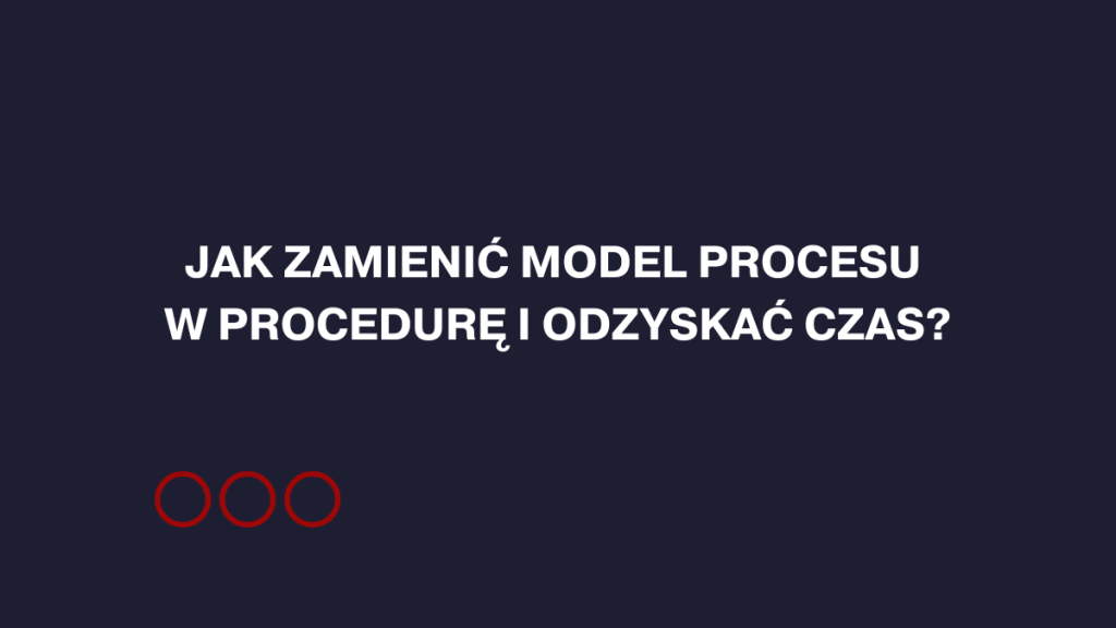 Jak napisać procedurę? Zamień model procesu w standard, który uwolni Twój czas.