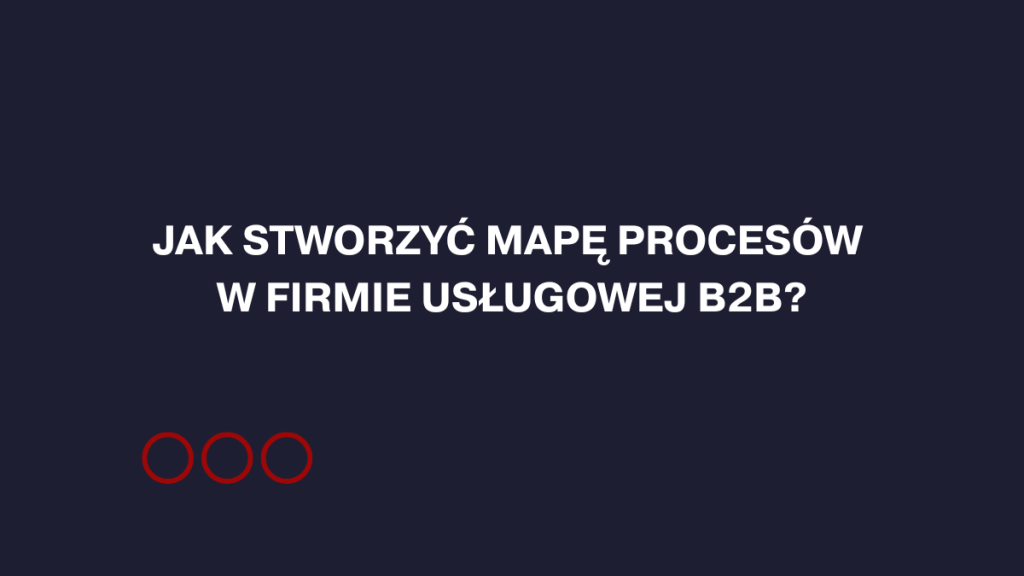 Jak stworzyć mapę procesów w firmie usługowej b2b