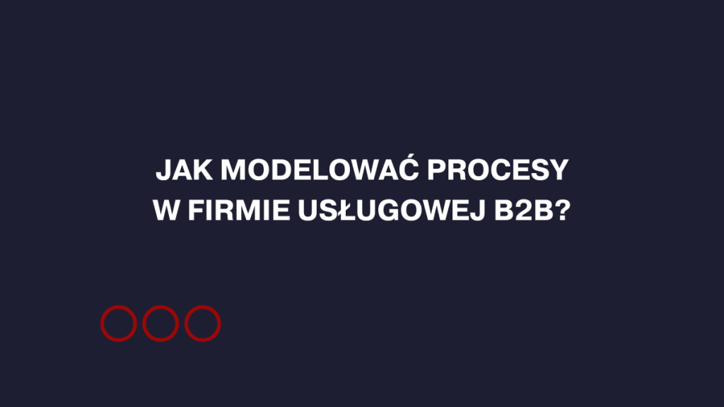 jak modelować procesy w firmie usługowej b2b